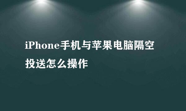 iPhone手机与苹果电脑隔空投送怎么操作