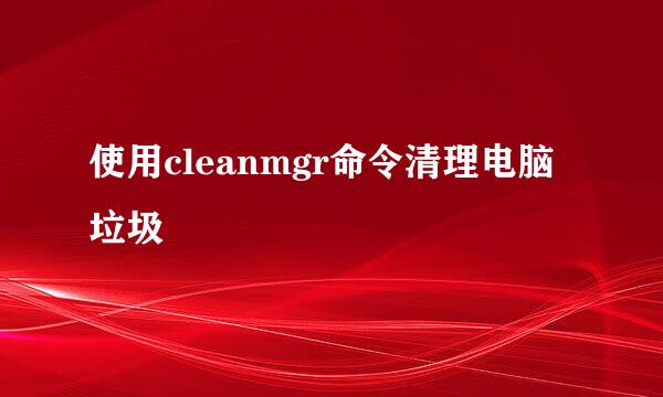 使用cleanmgr命令清理电脑垃圾