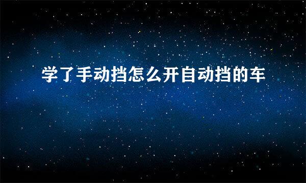 学了手动挡怎么开自动挡的车