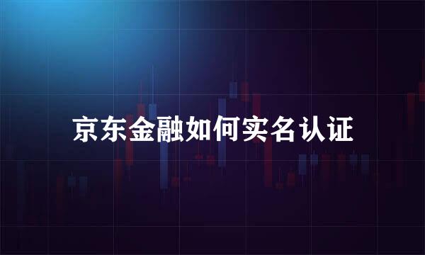 京东金融如何实名认证