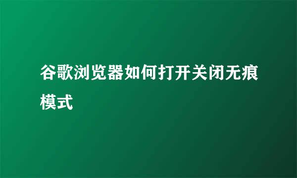 谷歌浏览器如何打开关闭无痕模式