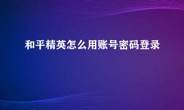 和平精英怎么用账号密码登录