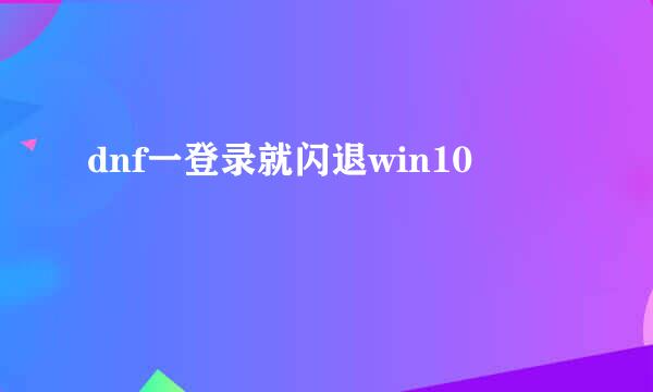dnf一登录就闪退win10