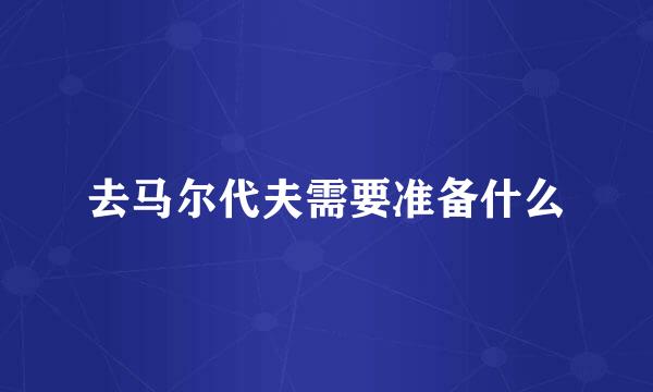 去马尔代夫需要准备什么