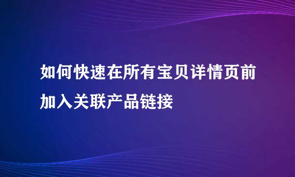 如何快速在所有宝贝详情页前加入关联产品链接