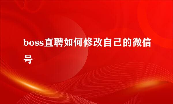 boss直聘如何修改自己的微信号