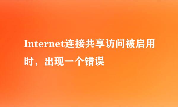 Internet连接共享访问被启用时，出现一个错误