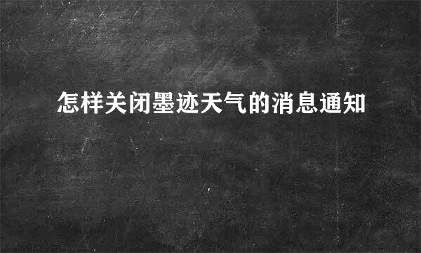 怎样关闭墨迹天气的消息通知
