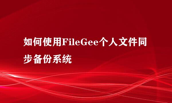 如何使用FileGee个人文件同步备份系统