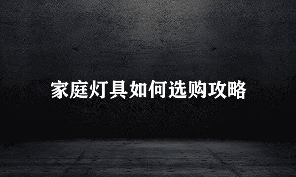 家庭灯具如何选购攻略
