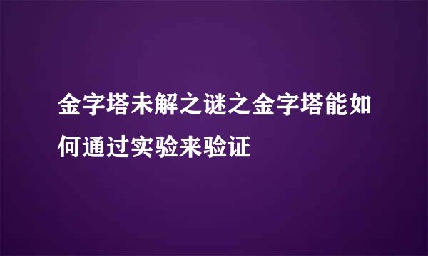 金字塔未解之谜之金字塔能如何通过实验来验证