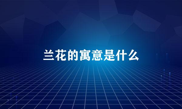 兰花的寓意是什么