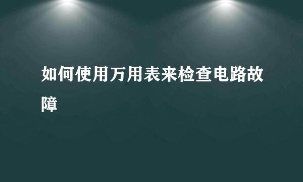 如何使用万用表来检查电路故障