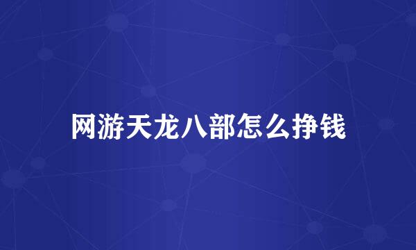 网游天龙八部怎么挣钱