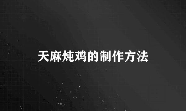 天麻炖鸡的制作方法