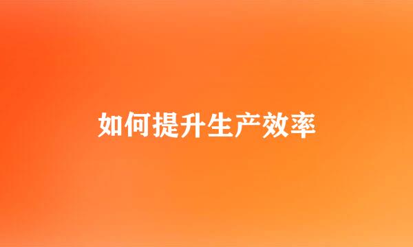 如何提升生产效率