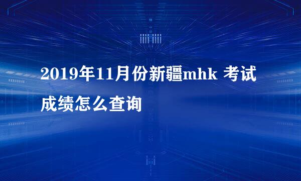 2019年11月份新疆mhk 考试成绩怎么查询