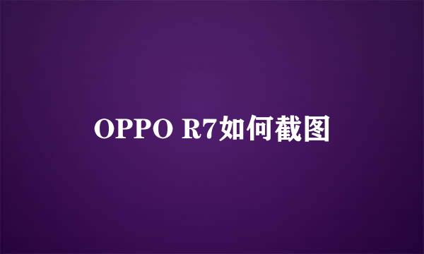 OPPO R7如何截图
