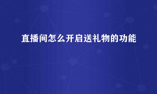 直播间怎么开启送礼物的功能