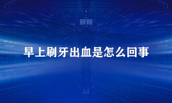 早上刷牙出血是怎么回事