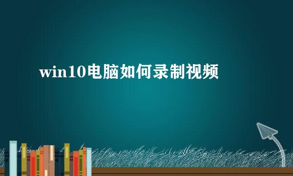 win10电脑如何录制视频