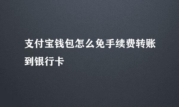 支付宝钱包怎么免手续费转账到银行卡