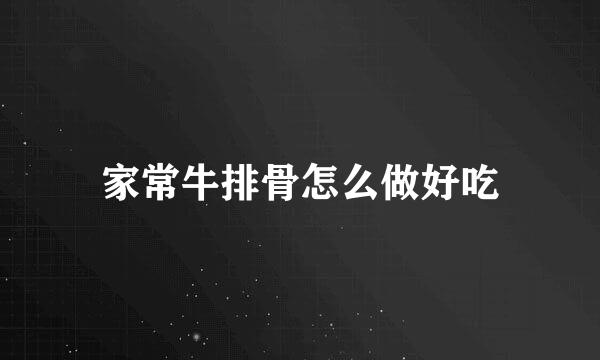 家常牛排骨怎么做好吃