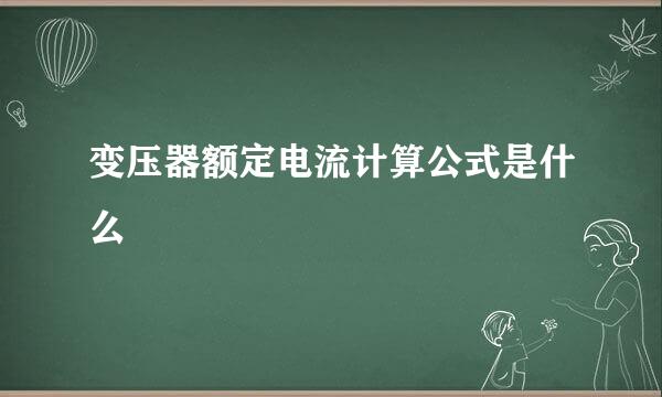 变压器额定电流计算公式是什么