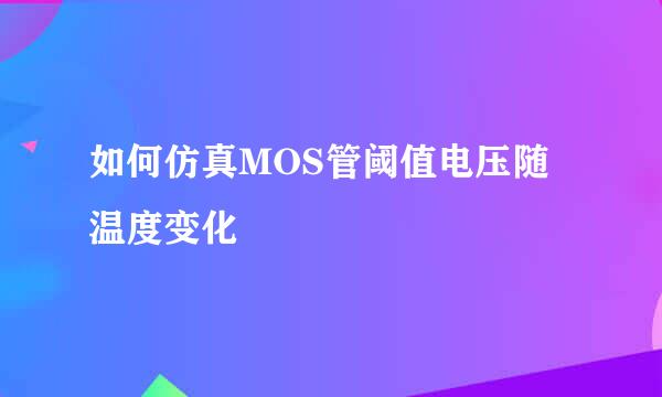 如何仿真MOS管阈值电压随温度变化