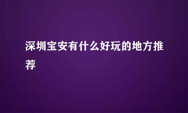 深圳宝安有什么好玩的地方推荐