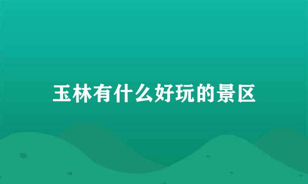 玉林有什么好玩的景区