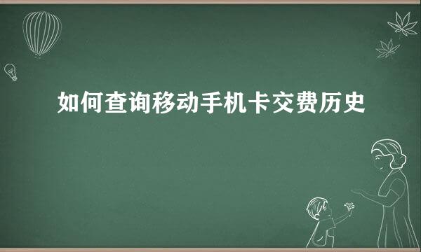 如何查询移动手机卡交费历史