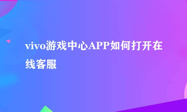 vivo游戏中心APP如何打开在线客服