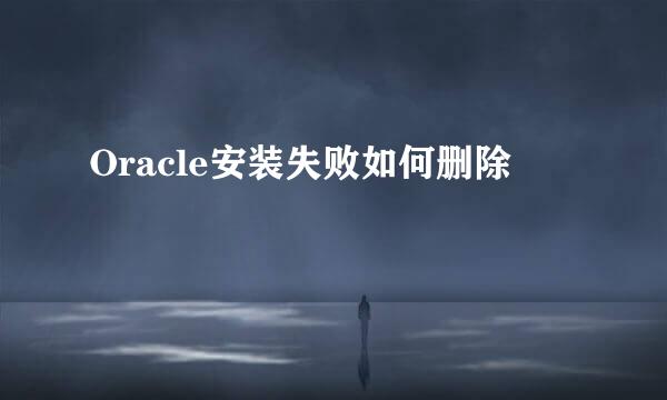 Oracle安装失败如何删除