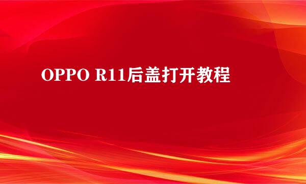 OPPO R11后盖打开教程