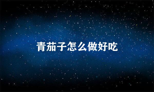 青茄子怎么做好吃