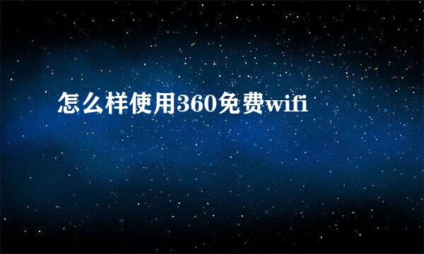 怎么样使用360免费wifi