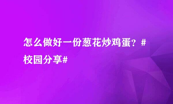 怎么做好一份葱花炒鸡蛋？#校园分享#