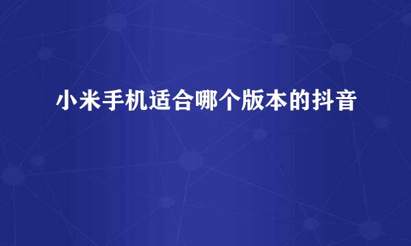 小米手机适合哪个版本的抖音