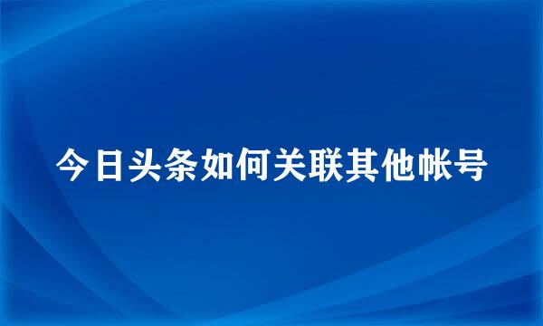 今日头条如何关联其他帐号