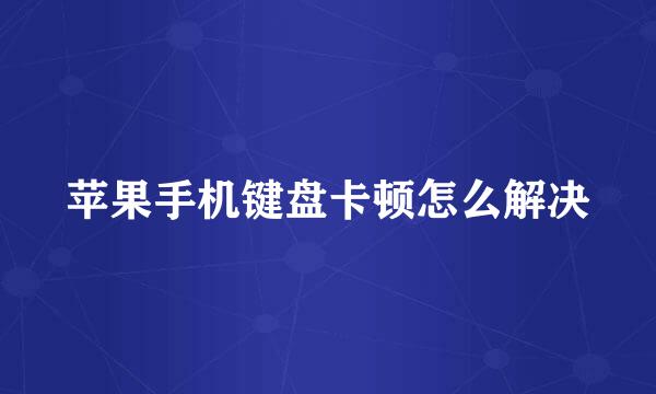 苹果手机键盘卡顿怎么解决