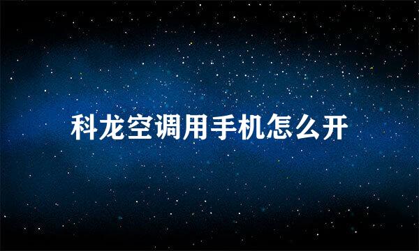 科龙空调用手机怎么开