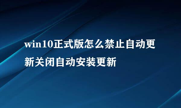 win10正式版怎么禁止自动更新关闭自动安装更新