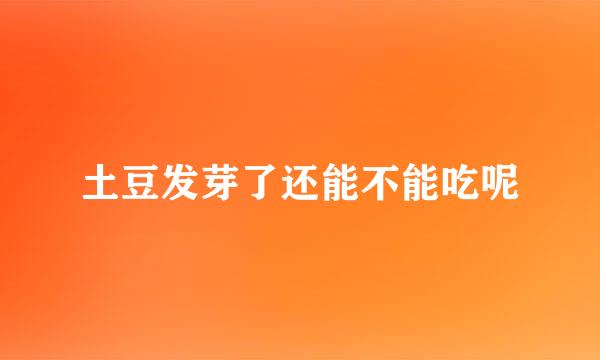 土豆发芽了还能不能吃呢