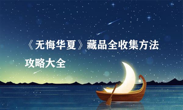 《无悔华夏》藏品全收集方法攻略大全