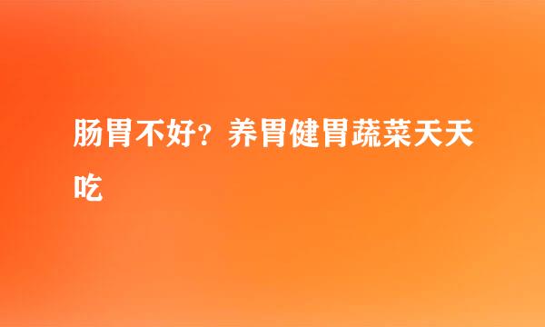肠胃不好？养胃健胃蔬菜天天吃