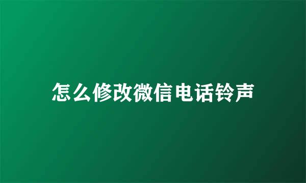 怎么修改微信电话铃声
