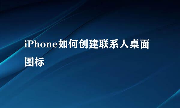 iPhone如何创建联系人桌面图标