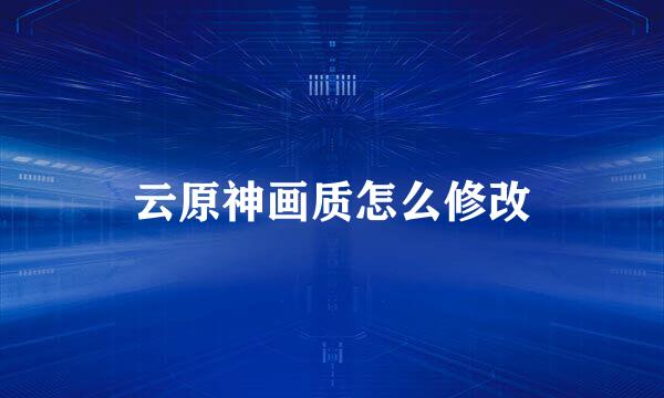 云原神画质怎么修改