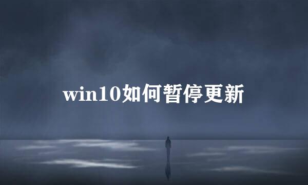 win10如何暂停更新